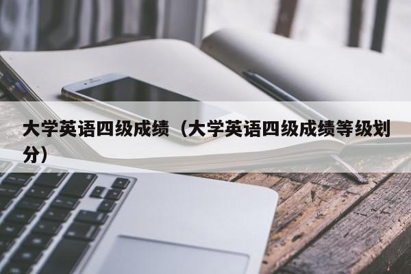 大学英语四级成绩（大学英语四级成绩等级划分）