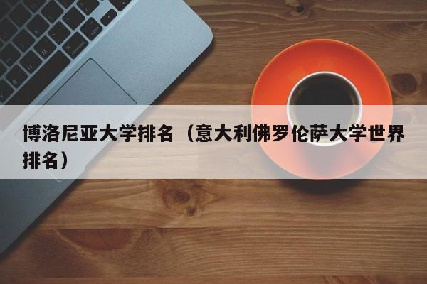 博洛尼亚大学排名（意大利佛罗伦萨大学世界排名）