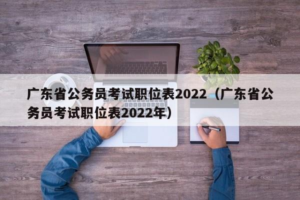 广东省公务员考试职位表2022（广东省公务员考试职位表2022年）