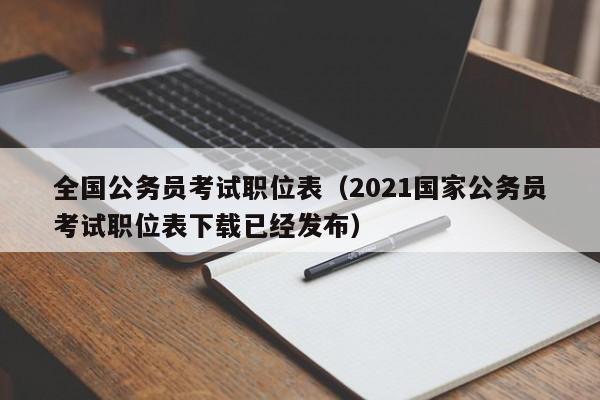 全国公务员考试职位表（2021国家公务员考试职位表下载已经发布）