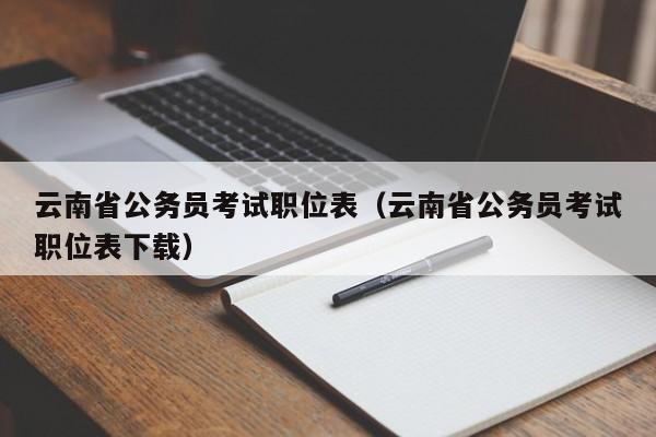 云南省公务员考试职位表（云南省公务员考试职位表下载）