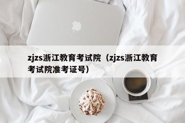 zjzs浙江教育考试院（zjzs浙江教育考试院准考证号）