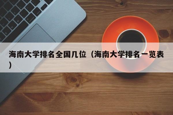 海南大学排名全国几位（海南大学排名一览表）