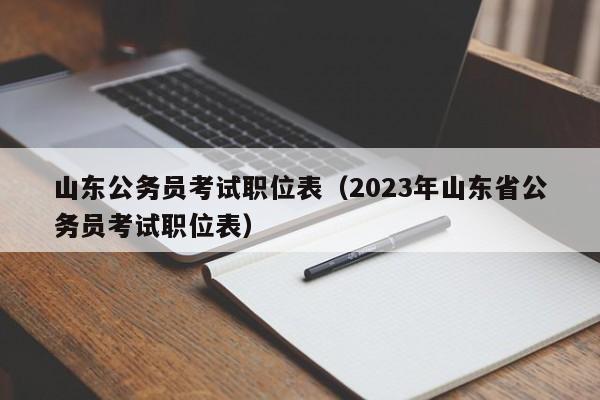 山东公务员考试职位表（2023年山东省公务员考试职位表）