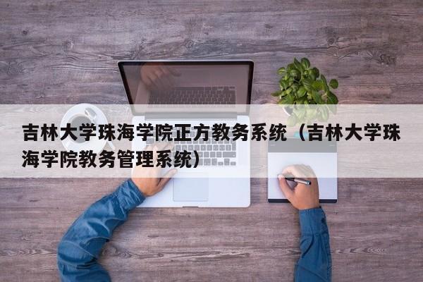 吉林大学珠海学院正方教务系统（吉林大学珠海学院教务管理系统）