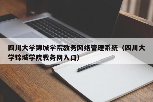 四川大学锦城学院教务网络管理系统（四川大学锦城学院教务网入口）