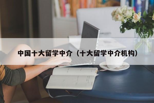 中国十大留学中介（十大留学中介机构）