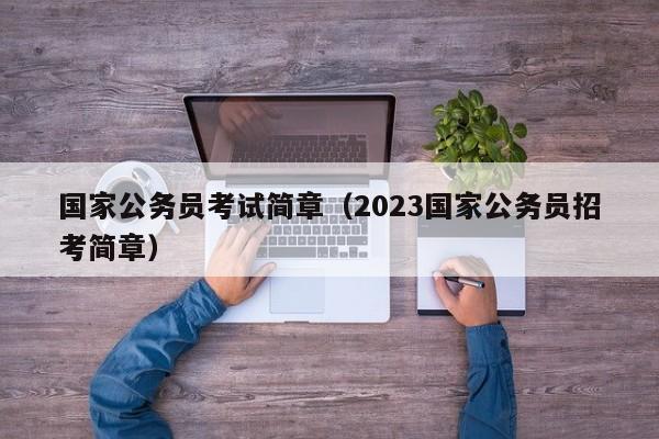 国家公务员考试简章（2023国家公务员招考简章）