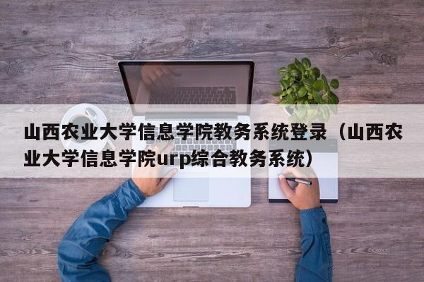 山西农业大学信息学院教务系统登录（山西农业大学信息学院urp综合教务系统）