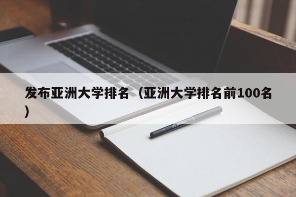 发布亚洲大学排名（亚洲大学排名前100名）