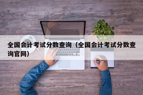 全国会计考试分数查询（全国会计考试分数查询官网）