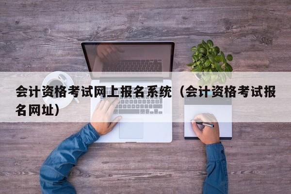 会计资格考试网上报名系统（会计资格考试报名网址）