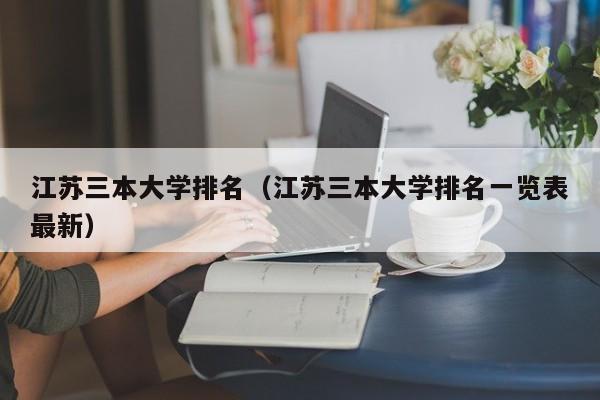 江苏三本大学排名（江苏三本大学排名一览表最新）