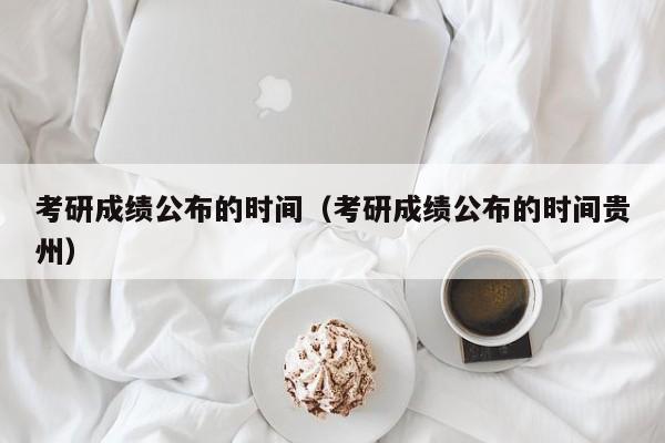 考研成绩公布的时间（考研成绩公布的时间贵州）