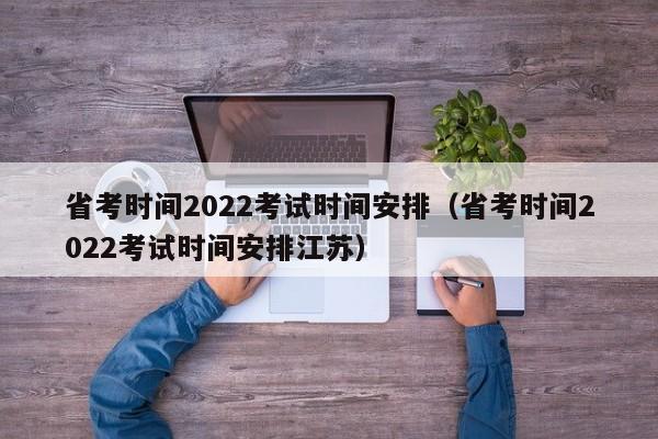 省考时间2022考试时间安排（省考时间2022考试时间安排江苏）