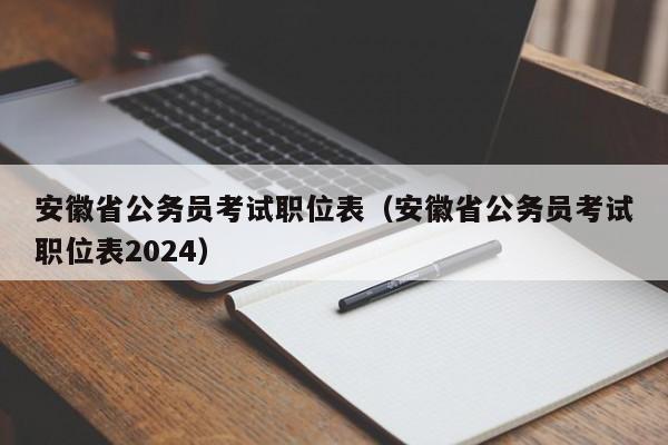 安徽省公务员考试职位表（安徽省公务员考试职位表2024）