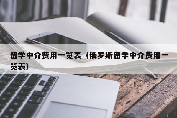 留学中介费用一览表（俄罗斯留学中介费用一览表）