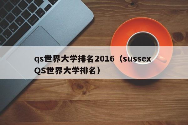 qs世界大学排名2016（sussex QS世界大学排名）