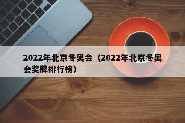 2022年北京冬奥会（2022年北京冬奥会奖牌排行榜）