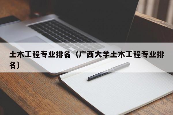 土木工程专业排名（广西大学土木工程专业排名）