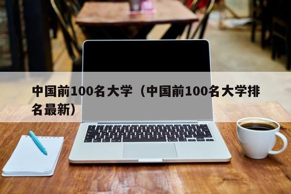 中国前100名大学（中国前100名大学排名最新）