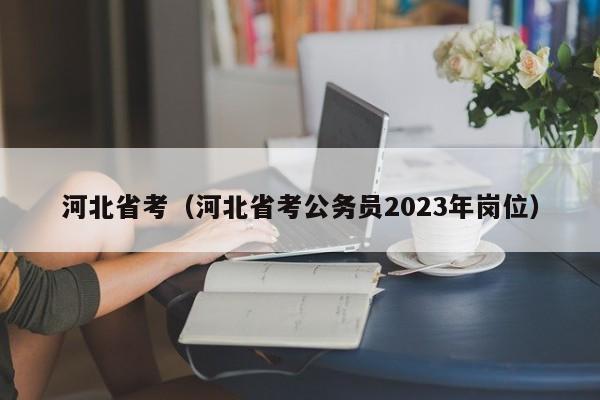 河北省考（河北省考公务员2023年岗位）