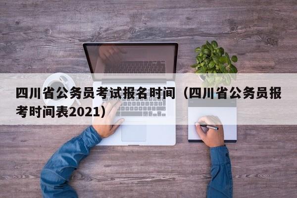 四川省公务员考试报名时间（四川省公务员报考时间表2021）