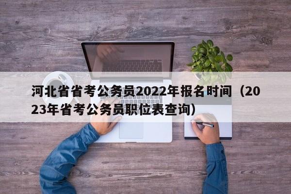 河北省省考公务员2022年报名时间（2023年省考公务员职位表查询）