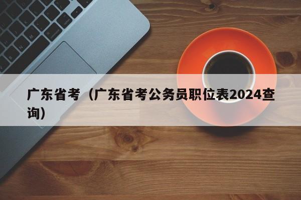 广东省考（广东省考公务员职位表2024查询）