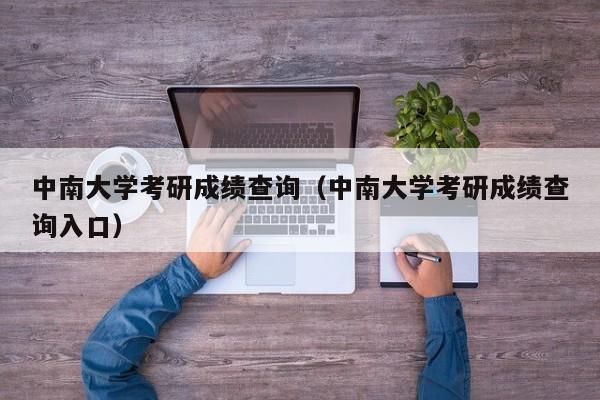 中南大学考研成绩查询（中南大学考研成绩查询入口）