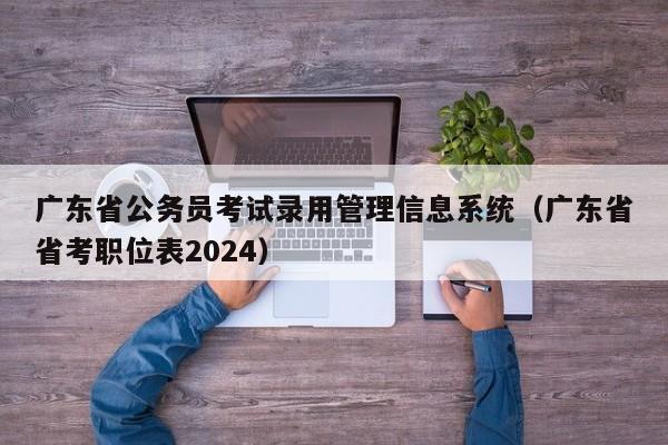 广东省公务员考试录用管理信息系统（广东省省考职位表2024）