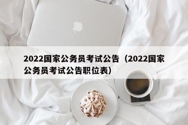 2022国家公务员考试公告（2022国家公务员考试公告职位表）