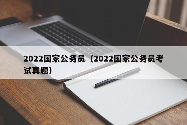 2022国家公务员（2022国家公务员考试真题）