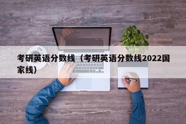 考研英语分数线（考研英语分数线2022国家线）