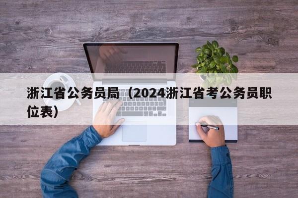 浙江省公务员局（2024浙江省考公务员职位表）