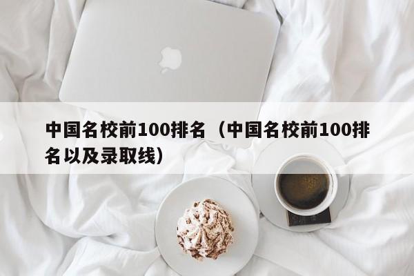 中国名校前100排名（中国名校前100排名以及录取线）