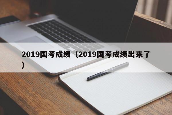 2019国考成绩（2019国考成绩出来了）