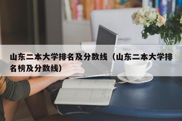 山东二本大学排名及分数线（山东二本大学排名榜及分数线）