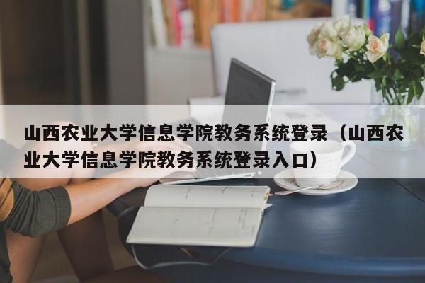 山西农业大学信息学院教务系统登录（山西农业大学信息学院教务系统登录入口）