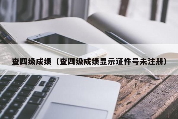 查四级成绩（查四级成绩显示证件号未注册）