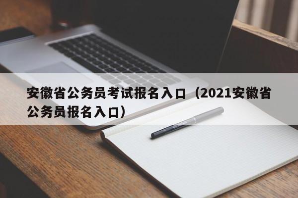 安徽省公务员考试报名入口（2021安徽省公务员报名入口）