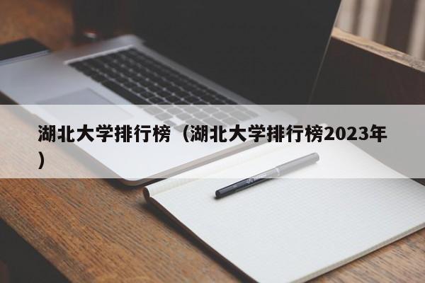 湖北大学排行榜（湖北大学排行榜2023年）