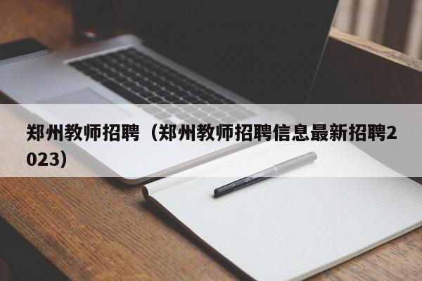 郑州教师招聘（郑州教师招聘信息最新招聘2023）