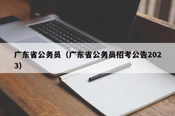 广东省公务员（广东省公务员招考公告2023）