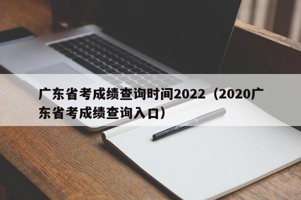 广东省考成绩查询时间2022（2020广东省考成绩查询入口）