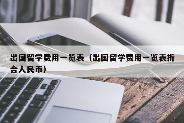 出国留学费用一览表（出国留学费用一览表折合人民币）