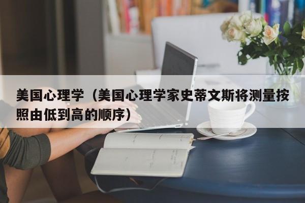 美国心理学（美国心理学家史蒂文斯将测量按照由低到高的顺序）