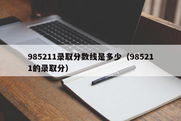 985211录取分数线是多少（985211的录取分）