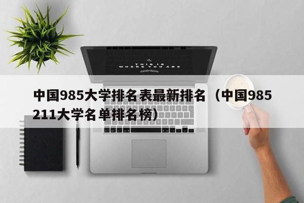 中国985大学排名表最新排名（中国985211大学名单排名榜）