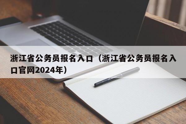 浙江省公务员报名入口（浙江省公务员报名入口官网2024年）